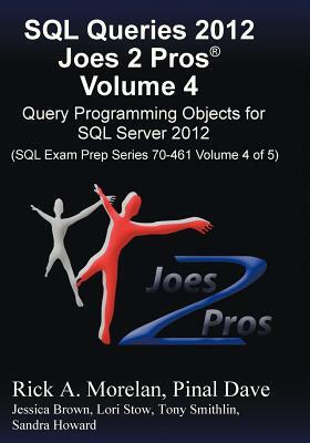 SQL Queries 2012 Joes 2 Pros (R) Volume 4: Query Programming Objects for SQL Server 2012 (SQL Exam Prep Series 70-461 Volume 4 of 5) by Pinal Dave, Rick Morelan