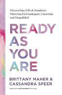 Ready as You Are: Discovering a Life of Abundance When You Feel Inadequate, Uncertain, and Disqualified by Brittany Maher, Cassandra Speer