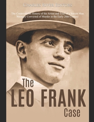 The Leo Frank Case: The Controversial History of the Arrest and Trial of a Jewish Man Wrongly Convicted of Murder in the Early 20th Centur by Charles River Editors