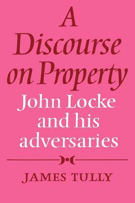 A Discourse on Property: John Locke and His Adversaries by James Tully