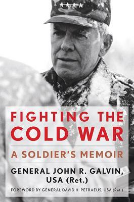 Fighting the Cold War: A Soldier's Memoir by John R. Galvin