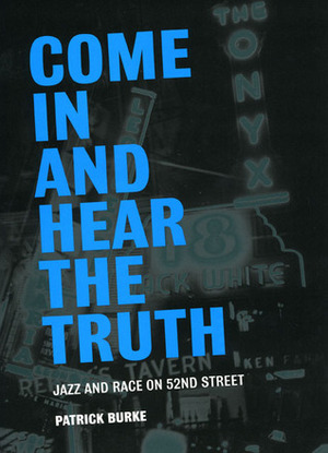 Come In and Hear the Truth: Jazz and Race on 52nd Street by Patrick Burke