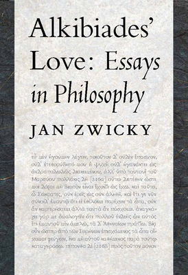 Alkibiades' Love: Essays in Philosophy by Jan Zwicky