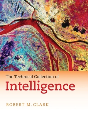 The Technical Collection of Intelligence by Robert M. Clark