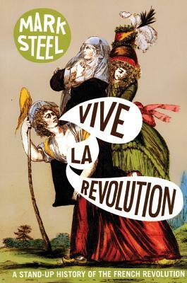 Vive La Revolution: A Stand-Up History of the French Revolution by Mark Steel