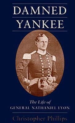 Damned Yankee: The Life of General Nathaniel Lyon by Christopher Phillips