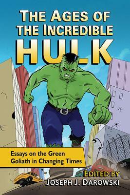 The Ages of the Incredible Hulk: Essays on the Green Goliath in Changing Times by 