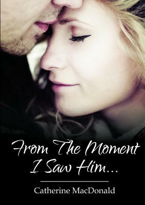 From The Moment I Saw Him .... by Catherine MacDonald