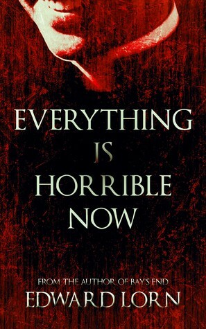 Everything is Horrible Now by Edward Lorn