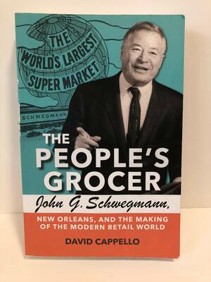 The People's Grocer: John G. Schwegmann and the making of the modern retail world by David Cappello