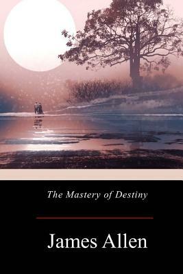 The Mastery of Destiny by James Allen