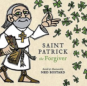 Saint Patrick the Forgiver: The History and Legends of Ireland's Bishop by Ned Bustard, Ned Bustard