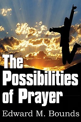 The Possibilities of Prayer by E.M. Bounds