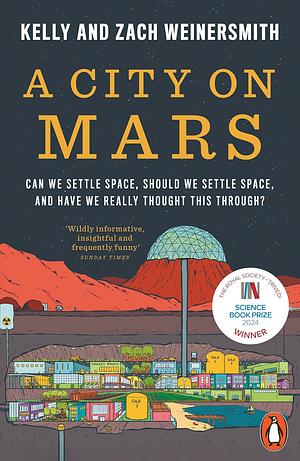 A City on Mars: Can We Settle Space, Should We Settle Space, and Have We Really Thought This Through? by Zach Weinersmith, Kelly Weinersmith