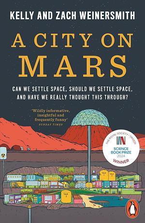 A City on Mars: Can We Settle Space, Should We Settle Space, and Have We Really Thought This Through? by Kelly Weinersmith, Zach Weinersmith