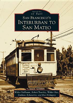 San Francisco's Interurban to San Mateo by Don Holmgren, Emiliano Echeverria, Walter Vielbaum