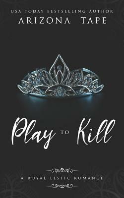Play To Kill: A Royal Lesfic Romance by Arizona Tape