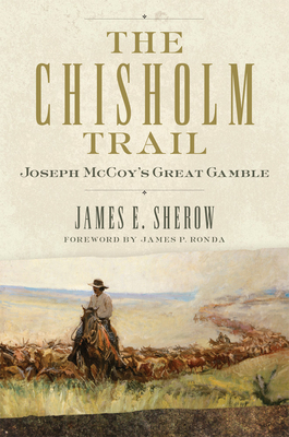 The Chisholm Trail, Volume 3: Joseph McCoy's Great Gamble by James E. Sherow