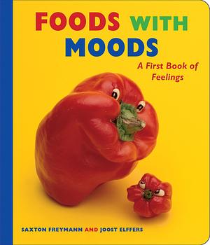 Foods with Moods: A First Book of Feelings: A First Book of Feelings by Joost Elffers, Saxton Freymann, Saxton Freymann