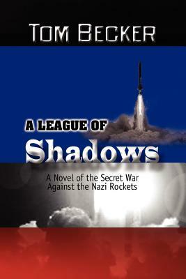 A League of Shadows: A Novel of the Secret War Against the Nazi Rockets by Tom Becker