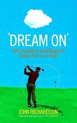 Dream on: One Hacker's Challenge to Break Par in a Year by John Richardson, John Richardson