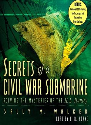 Secrets of a Civil War Submarine: Solving the Mysteries of the H.L. Hunley by Sally M. Walker