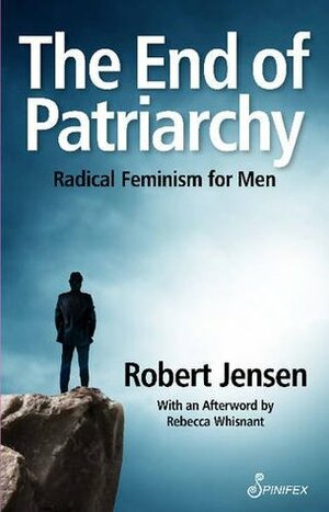 The End of Patriarchy: Radical Feminism for Men by Robert Jensen, Rebecca Whisnant