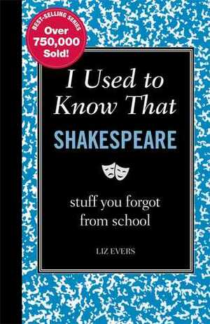 I Used to Know That: Shakespeare: stuff you forgot from school by Liz Evers