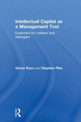 Intellectual Capital as a Management Tool: Essentials for Leaders and Managers by Göran Roos, Stephen Pike