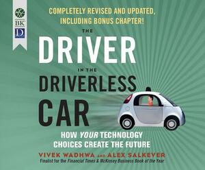 The Driver in the Driverless Car: How Our Technology Choices Will Create the Future by Vivek Wadhwa