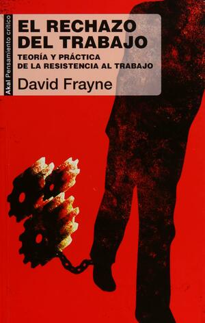 El rechazo del trabajo: teoría y práctica de la resistencia al trabajo by Cristina Piña Aldao, David Frayne