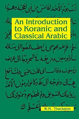 An Introduction to Koranic and Classical Arabic: An Elementary Grammar of the Language by Wheeler McIntosh Thackston