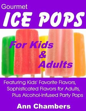 Gourmet Ice Pops for Kids and Adults by Ann Chambers