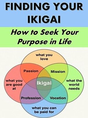 Finding Your Ikigai: How to Seek Your Purpose in Life (Life Matters Book 17) by Eiver Stevens