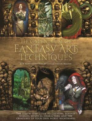 The Compendium of Fantasy Art Techniques: The Step-By-Step Guide to Creating Fantasy Worlds, Mystical Characters, and the Creatures of Your Own Worst Nightmares by Finlay Cowan, Kevin Walker, Rob Alexander
