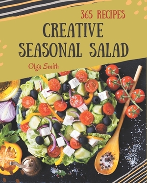 365 Creative Seasonal Salad Recipes: Discover Seasonal Salad Cookbook NOW! by Olga Smith