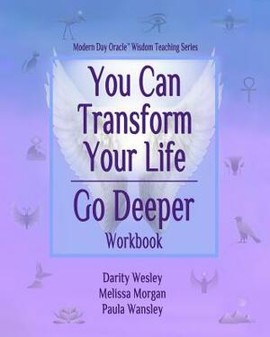 You Can Transform Your Life Go Deeper by Paula Wansley, Darity Wesley, Melissa Morgan