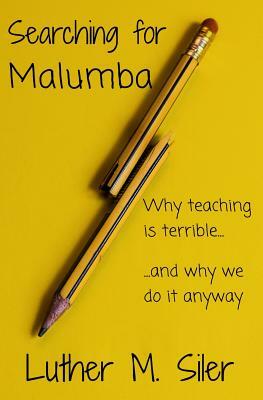 Searching for Malumba: Why Teaching is Terrible... and Why We Do It Anyway by Luther M. Siler