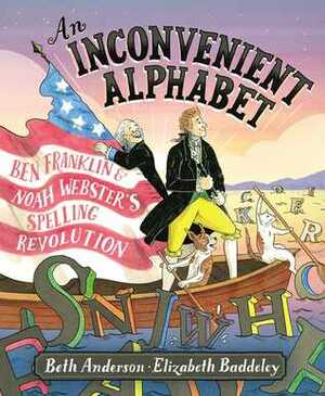 An Inconvenient Alphabet: Ben Franklin & Noah Webster's Spelling Revolution by Beth Anderson, Elizabeth Baddeley