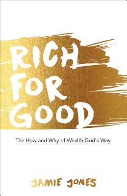 Rich for Good: The How and Why of Wealth God's Way by Jamie Jones