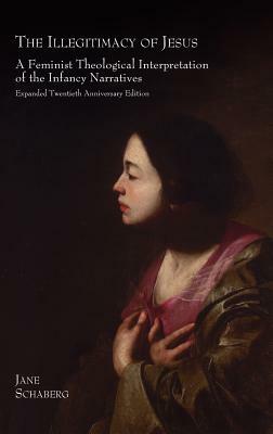 The Illegitimacy of Jesus: A Feminist Theological Interpretation of the Infancy Narratives, Expanded Twentieth Anniversary Edition by Jane Schaberg