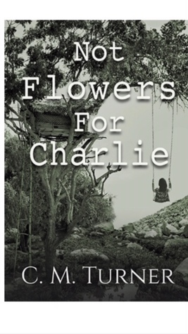 Not Flowers for Charlie by C.M. Turner