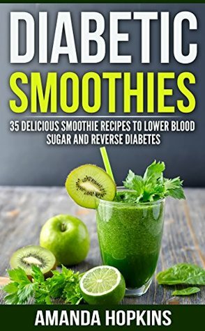Diabetic Smoothies: 35 Delicious Smoothie Recipes to Lower Blood Sugar and Reverse Diabetes (Diabetic Living) by Amanda Hopkins