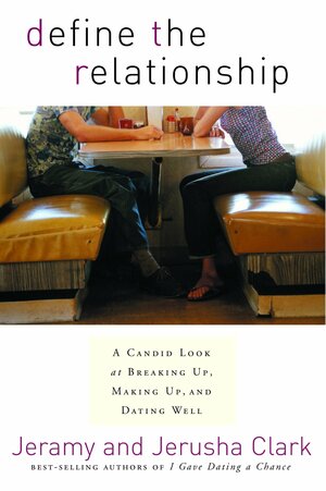 Define the Relationship: A Candid Look at Breaking Up, Making Up, and Dating Well by Jerusha Clark, Jeramy Clark