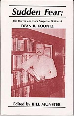 Sudden Fear: The Horror and Dark Suspense Fiction of Dean R. Koontz by Dean Koontz, Bill Munster