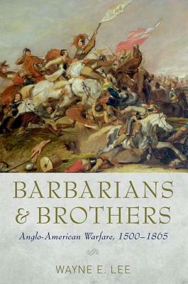 Barbarians and Brothers: Anglo-American Warfare, 1500-1865 by Wayne E. Lee