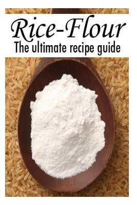 Rice Flour: The Ultimate Recipe Guide by Encore Books, Susan Hewsten