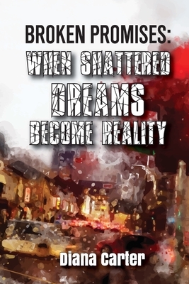 Broken Promises: When Shattered Dreams Become Reality by Diana Carter