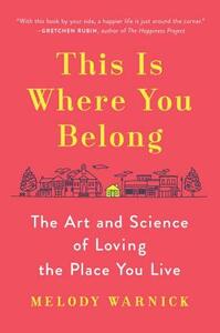 This Is Where You Belong: The Art and Science of Loving the Place You Live by Melody Warnick