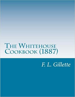 The Whitehouse Cookbook by Gillette, F. L. (Fanny Lemira)